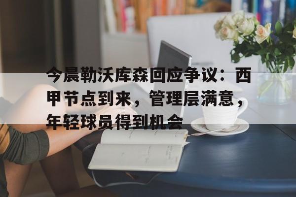 LOL台服下载地址-今晨勒沃库森回应争议：西甲节点到来，管理层满意，年轻球员得到机会的简单介绍