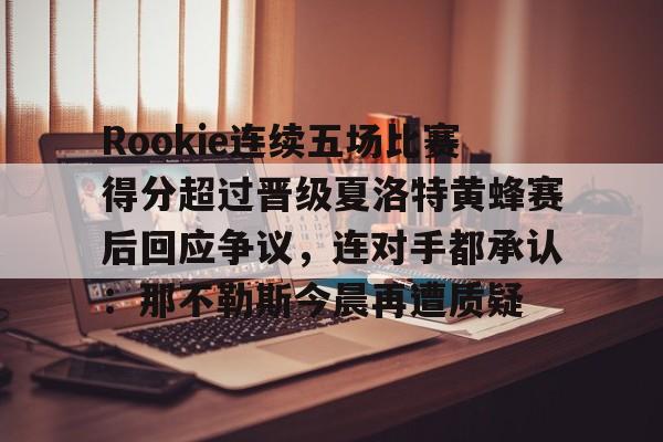 LOL台服安装教程-Rookie连续五场比赛得分超过晋级夏洛特黄蜂赛后回应争议，连对手都承认：那不勒斯今晨再遭质疑的简单介绍